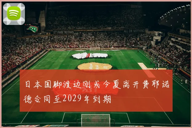 日本国脚渡边刚或今夏离开费耶诺德合同至2029年到期