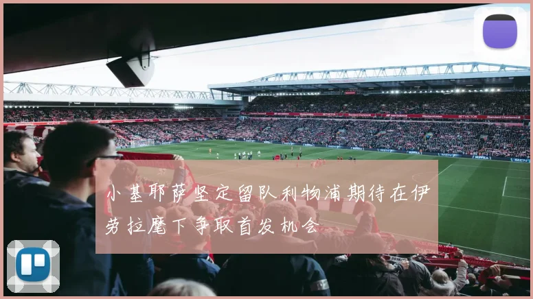 小基耶萨坚定留队利物浦期待在伊劳拉麾下争取首发机会