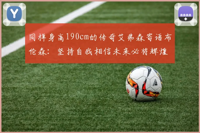 同样身高190cm的传奇艾弗森寄语布伦森：坚持自我相信未来必将辉煌