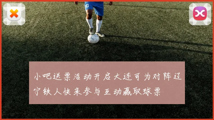 小吧送票活动开启大连可为对阵辽宁铁人快来参与互动赢取球票