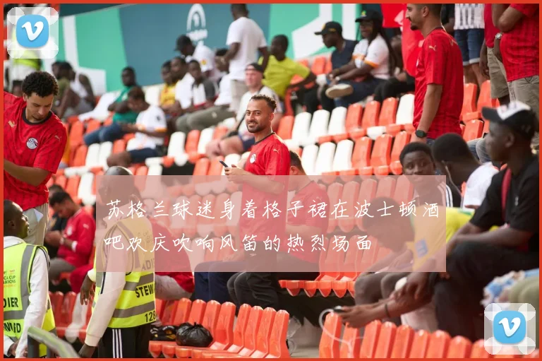苏格兰球迷身着格子裙在波士顿酒吧欢庆吹响风笛的热烈场面
