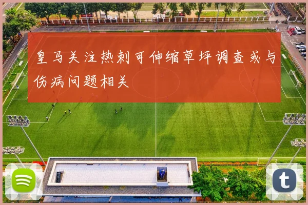 皇马关注热刺可伸缩草坪调查或与伤病问题相关
