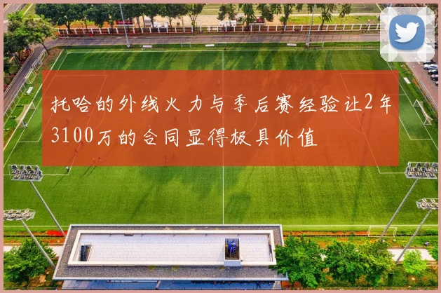 托哈的外线火力与季后赛经验让2年3100万的合同显得极具价值