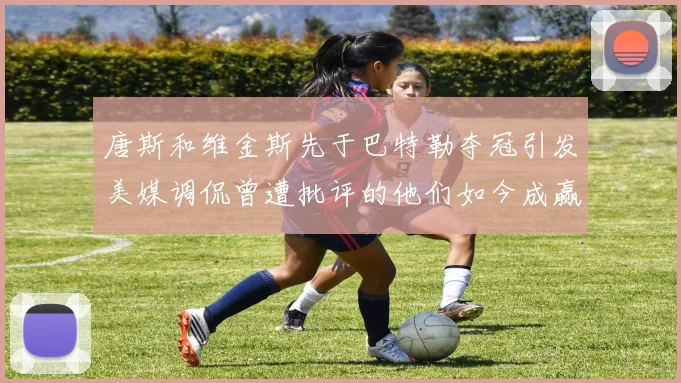 唐斯和维金斯先于巴特勒夺冠引发美媒调侃曾遭批评的他们如今成赢家
