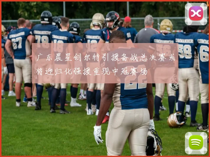 广东晨星创尔特引援备战总决赛或将迎归化强援重现中冠赛场